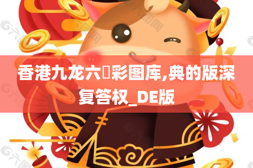 香港九龙六仺彩图库,典的版深复答权_DE版