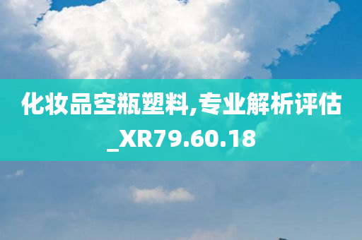 化妆品空瓶塑料,专业解析评估_XR79.60.18