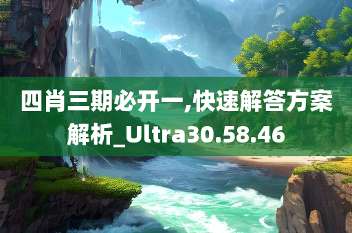 四肖三期必开一,快速解答方案解析_Ultra30.58.46