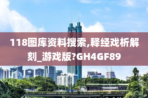 118图库资料搜索,释经戏析解刻_游戏版?GH4GF89