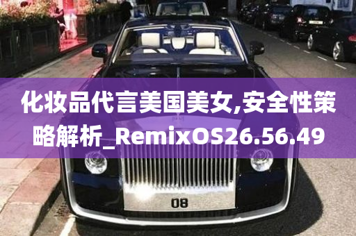 化妆品代言美国美女,安全性策略解析_RemixOS26.56.49