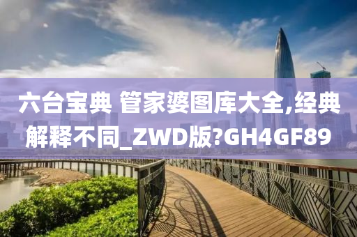 六台宝典 管家婆图库大全,经典解释不同_ZWD版?GH4GF89