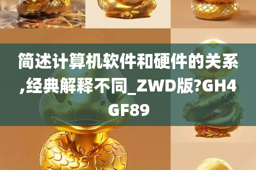 简述计算机软件和硬件的关系,经典解释不同_ZWD版?GH4GF89