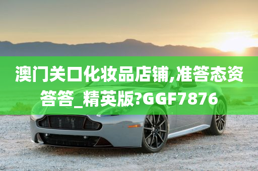 澳门关口化妆品店铺,准答态资答答_精英版?GGF7876