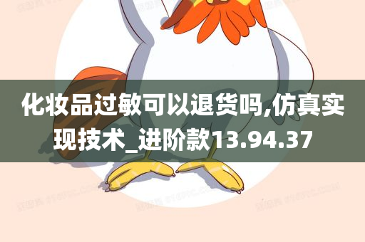 化妆品过敏可以退货吗,仿真实现技术_进阶款13.94.37