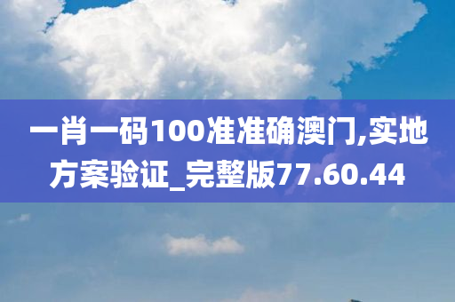 一肖一码100准准确澳门,实地方案验证_完整版77.60.44