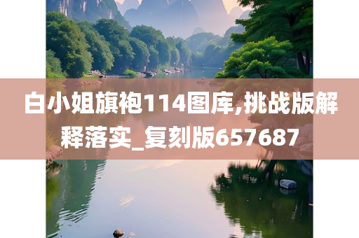 白小姐旗袍114图库,挑战版解释落实_复刻版657687