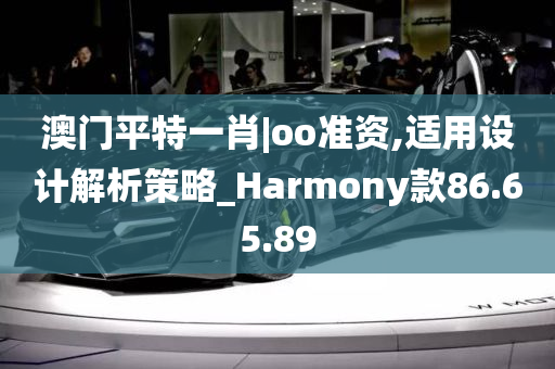 澳门平特一肖|oo准资,适用设计解析策略_Harmony款86.65.89