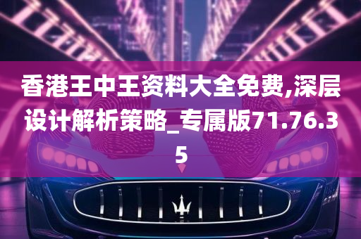 香港王中王资料大全免费,深层设计解析策略_专属版71.76.35