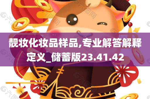 靓妆化妆品样品,专业解答解释定义_储蓄版23.41.42