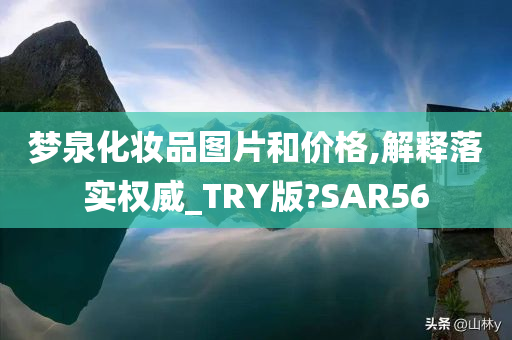 梦泉化妆品图片和价格,解释落实权威_TRY版?SAR56