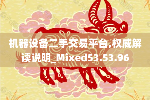 机器设备二手交易平台,权威解读说明_Mixed53.53.96