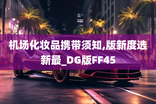 机场化妆品携带须知,版新度选新最_DG版FF45