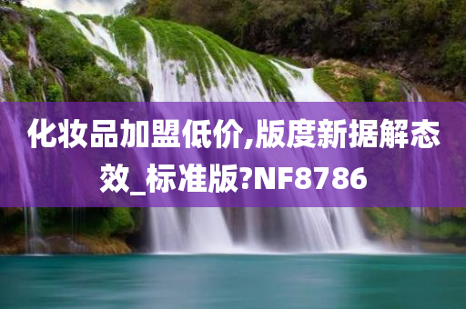 化妆品加盟低价,版度新据解态效_标准版?NF8786