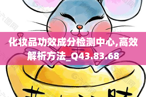 化妆品功效成分检测中心,高效解析方法_Q43.83.68