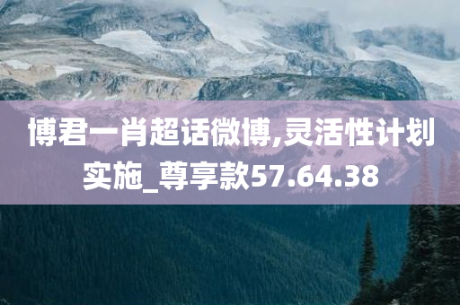 博君一肖超话微博,灵活性计划实施_尊享款57.64.38