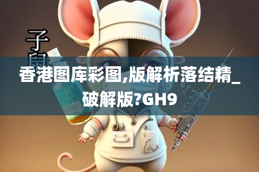 香港图库彩图,版解析落结精_破解版?GH9