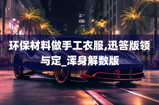 环保材料做手工衣服,迅答版领与定_浑身解数版