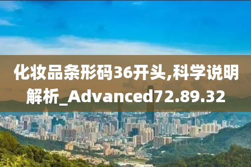 化妆品条形码36开头,科学说明解析_Advanced72.89.32