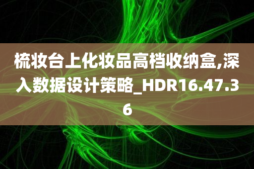 梳妆台上化妆品高档收纳盒,深入数据设计策略_HDR16.47.36