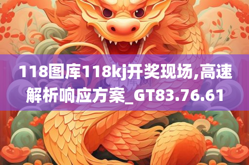 118图库118kj开奖现场,高速解析响应方案_GT83.76.61