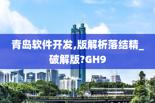 青岛软件开发,版解析落结精_破解版?GH9