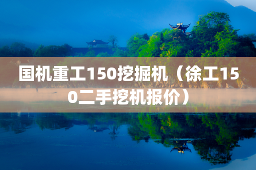 国机重工150挖掘机（徐工150二手挖机报价）