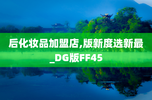 后化妆品加盟店,版新度选新最_DG版FF45