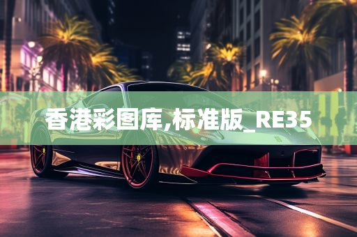 香港彩图库,标准版_RE35