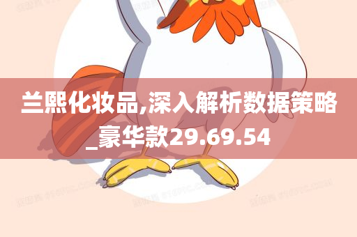 兰熙化妆品,深入解析数据策略_豪华款29.69.54