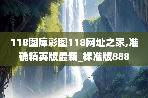 118图库彩图118网址之家,准确精英版最新_标准版888