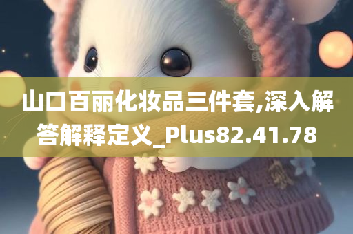 山口百丽化妆品三件套,深入解答解释定义_Plus82.41.78