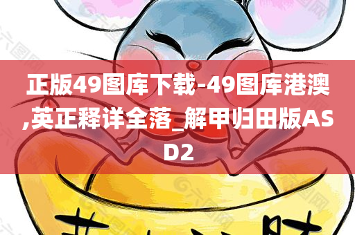 正版49图库下载-49图库港澳,英正释详全落_解甲归田版ASD2