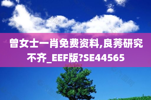 曾女士一肖免费资料,良莠研究不齐_EEF版?SE44565