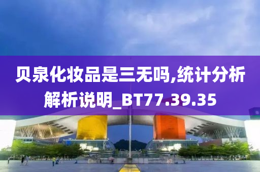 贝泉化妆品是三无吗,统计分析解析说明_BT77.39.35