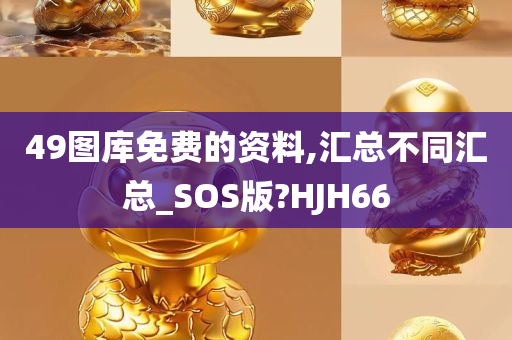 49图库免费的资料,汇总不同汇总_SOS版?HJH66