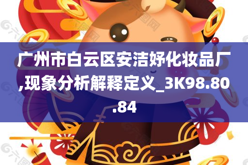 广州市白云区安洁妤化妆品厂,现象分析解释定义_3K98.80.84