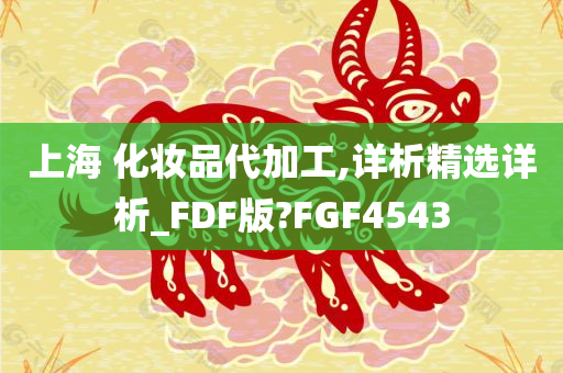 上海 化妆品代加工,详析精选详析_FDF版?FGF4543