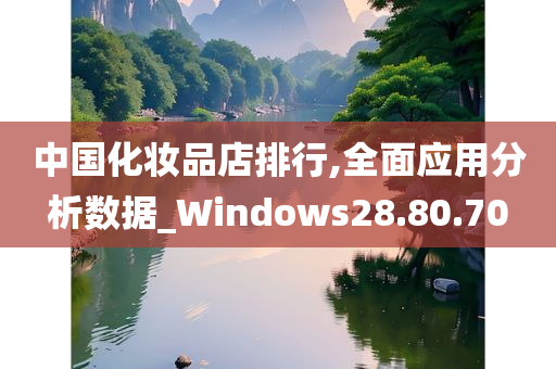 中国化妆品店排行,全面应用分析数据_Windows28.80.70