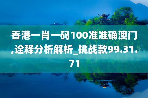 香港一肖一码100准准确澳门,诠释分析解析_挑战款99.31.71