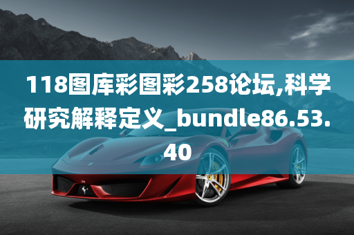 118图库彩图彩258论坛,科学研究解释定义_bundle86.53.40