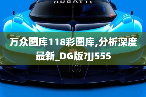 万众图库118彩图库,分析深度最新_DG版?JJ555