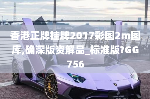 香港正牌挂牌2017彩图2m图库,确深版资解品_标准版?GG756