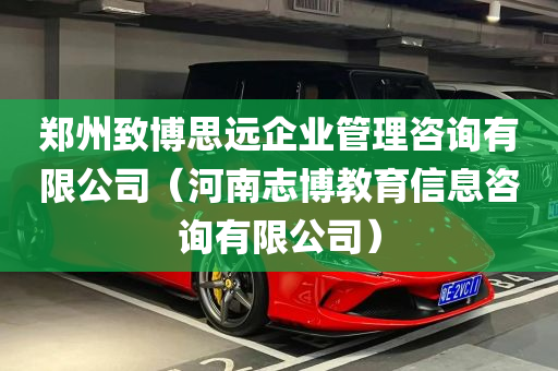 郑州致博思远企业管理咨询有限公司（河南志博教育信息咨询有限公司）