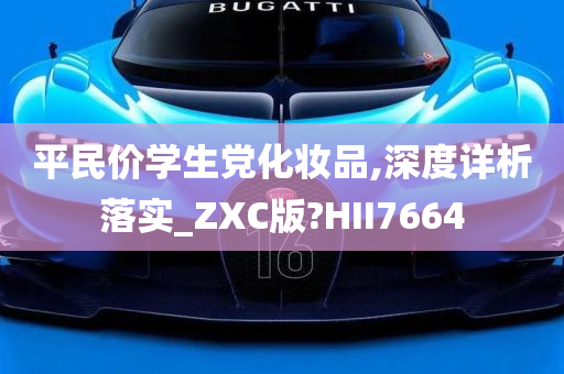 平民价学生党化妆品,深度详析落实_ZXC版?HII7664