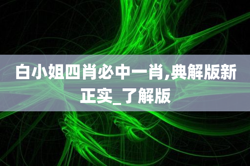 白小姐四肖必中一肖,典解版新正实_了解版