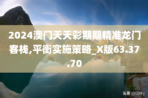 2024澳门天天彩期期精准龙门客栈,平衡实施策略_X版63.37.70