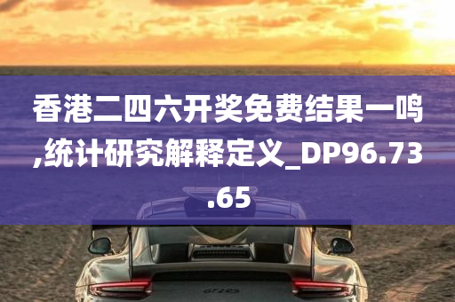 香港二四六开奖免费结果一鸣,统计研究解释定义_DP96.73.65