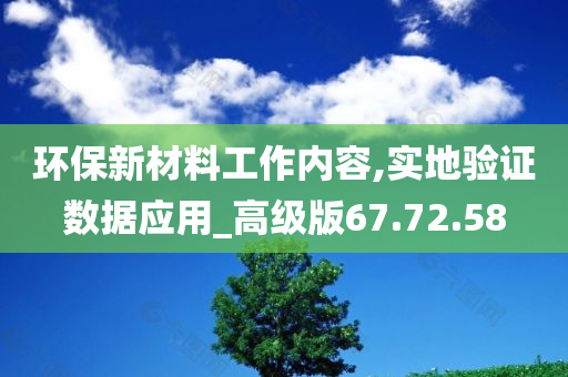 环保新材料工作内容,实地验证数据应用_高级版67.72.58