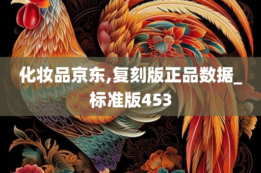 化妆品京东,复刻版正品数据_标准版453